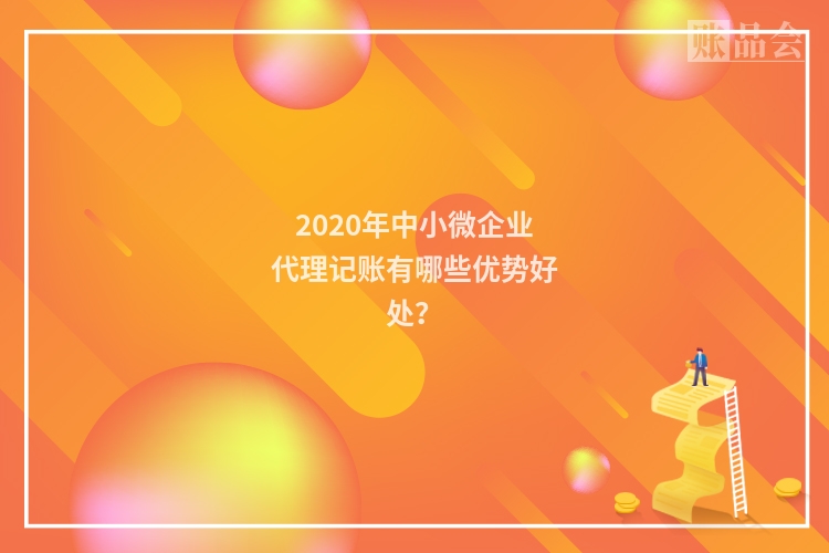 2020年中小微企业代理记账有哪些优势好处？