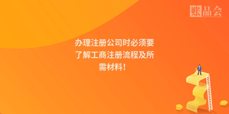 办理注册公司时必须要了解工商注册流程及所需材料！