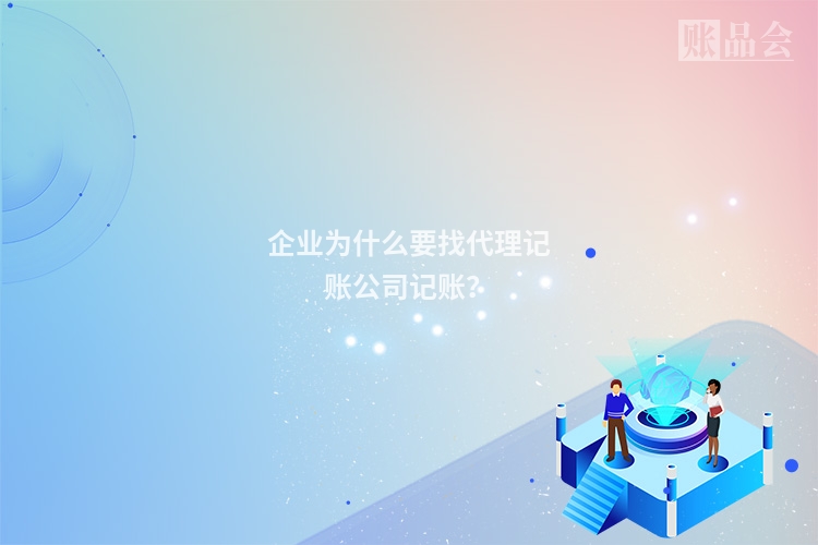企业为什么要找代理记账公司记账？