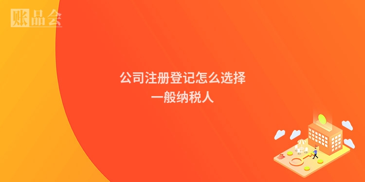 公司注册登记怎么选择一般纳税人