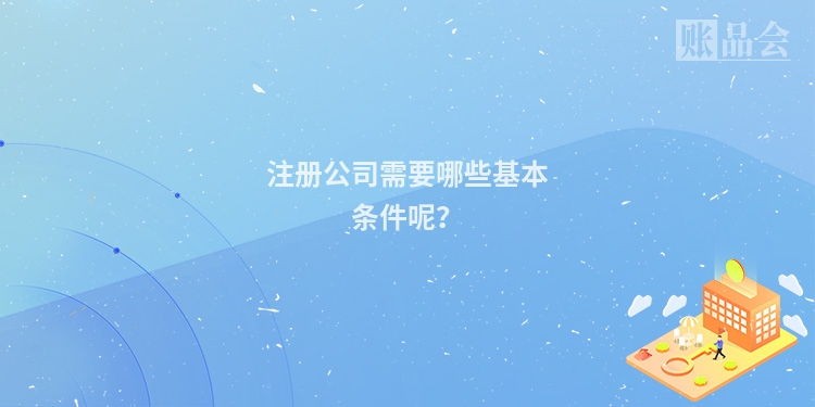 注册公司需要哪些基本条件呢？
