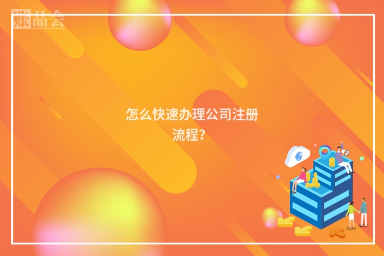 怎么快速办理公司注册流程？