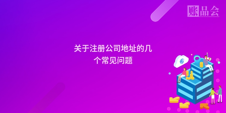 关于注册公司地址的几个常见问题
