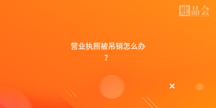 营业执照被吊销怎么办？