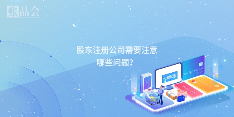 股东注册公司需要注意哪些问题？