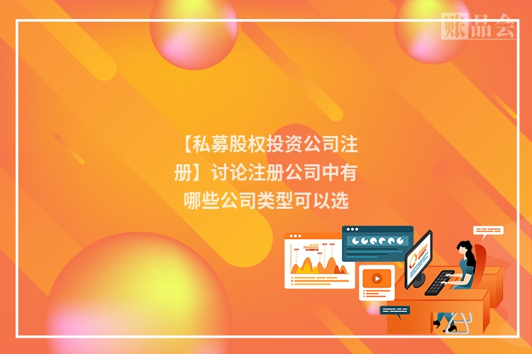 【私募股权投资公司注册】讨论注册公司中有哪些公司类型可以选