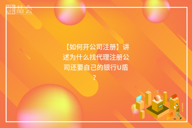 【如何开公司注册】讲述为什么找代理注册公司还要自己的银行U盾？