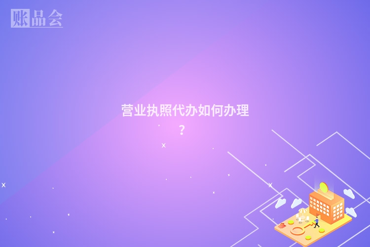 营业执照代办如何办理？