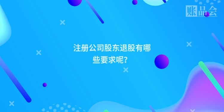 注册公司股东退股有哪些要求呢？