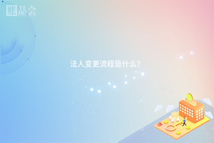 法人变更流程是什么？