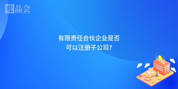 有限责任合伙企业是否可以注册子公司?