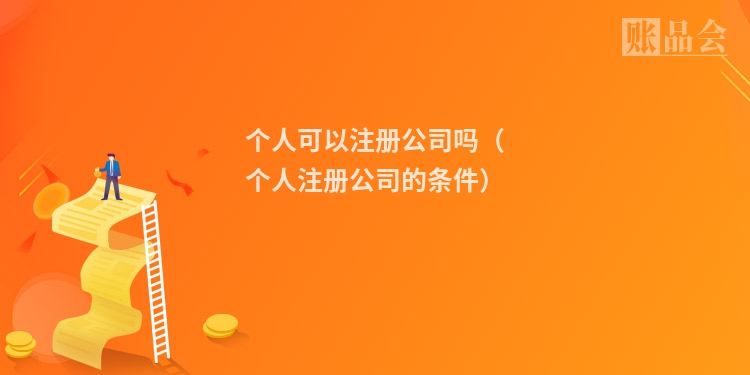 个人可以注册公司吗（个人注册公司的条件）