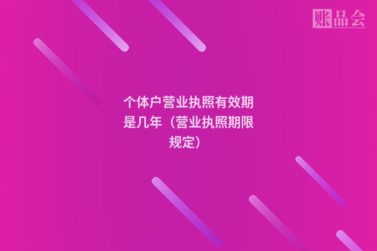 个体户营业执照有效期是几年（营业执照期限规定）