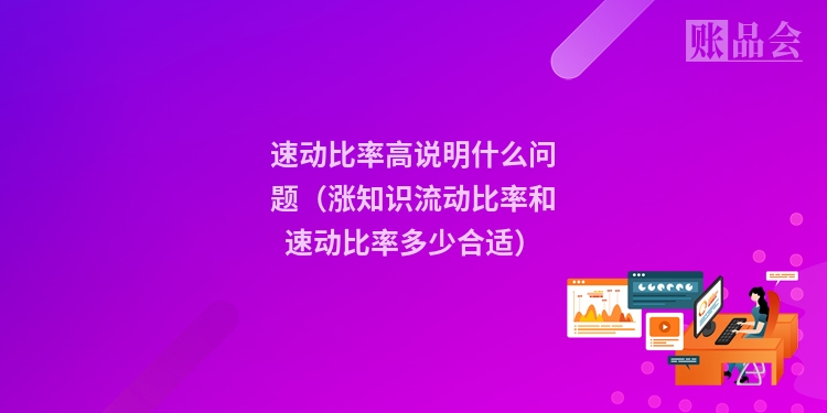 速动比率高说明什么问题（涨知识流动比率和速动比率多少合适）