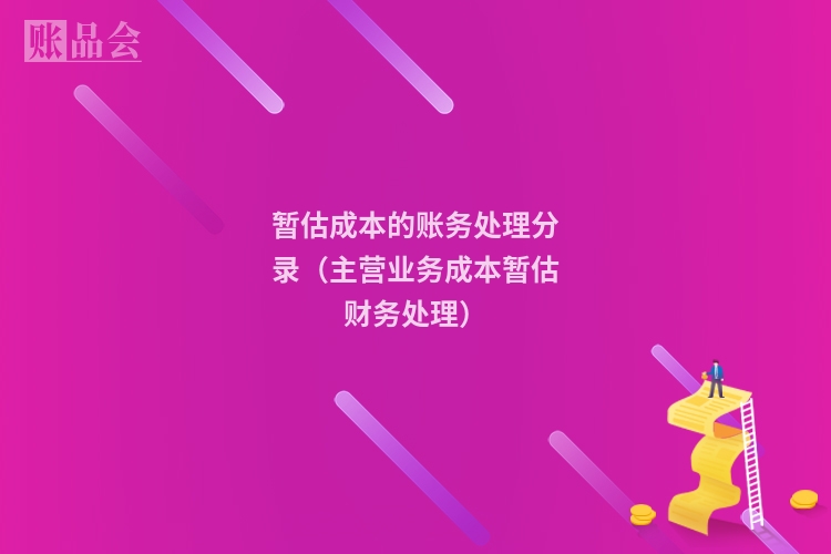 暂估成本的账务处理分录（主营业务成本暂估财务处理）