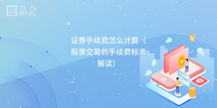证券手续费怎么计算（股票交易的手续费标准解读）