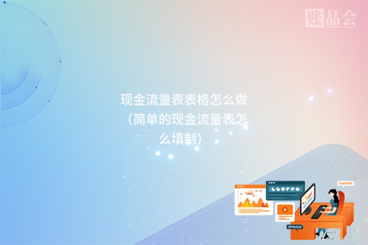 现金流量表表格怎么做（简单的现金流量表怎么填制）