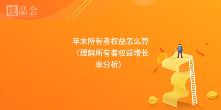 年末所有者权益怎么算（理解所有者权益增长率分析）