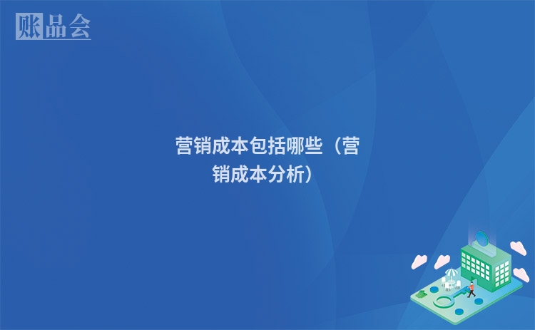 营销成本包括哪些（营销成本分析）
