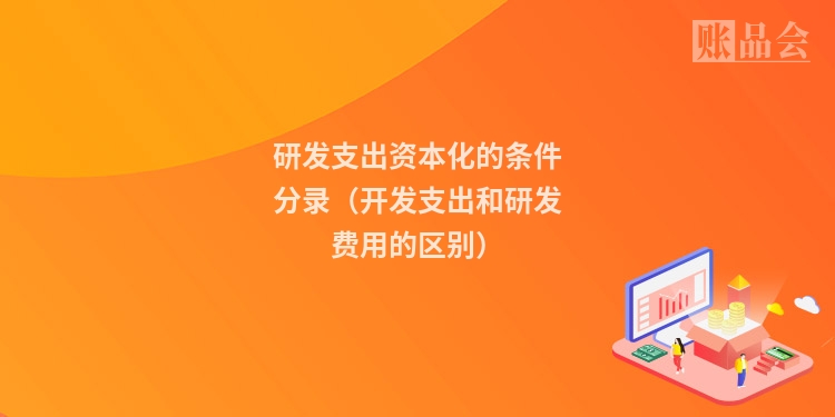 研发支出资本化的条件分录（开发支出和研发费用的区别）