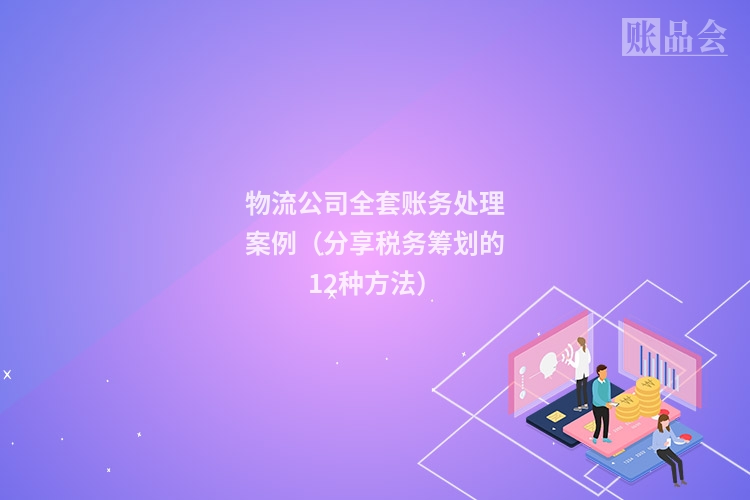 物流公司全套账务处理案例（分享税务筹划的12种方法）