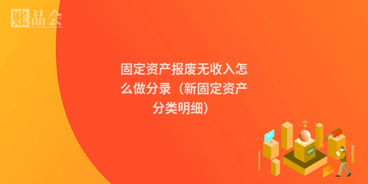 固定资产报废无收入怎么做分录（新固定资产分类明细）