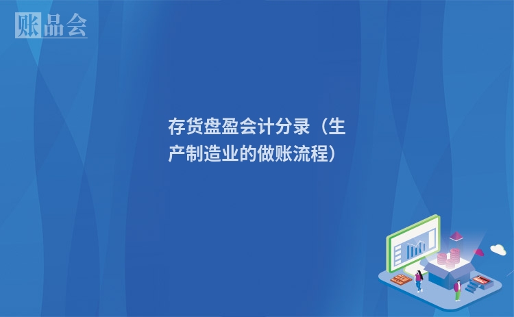 存货盘盈会计分录（生产制造业的做账流程）