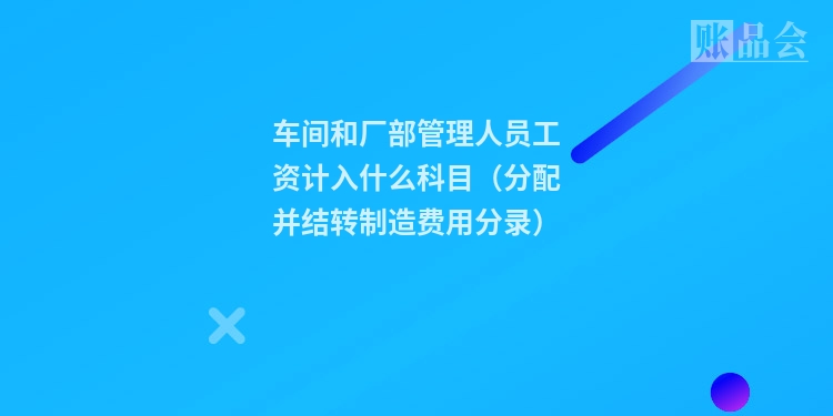 车间和厂部管理人员工资计入什么科目（分配并结转制造费用分录）