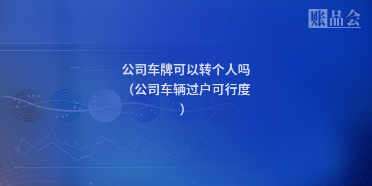 公司车牌可以转个人吗（公司车辆过户可行度）