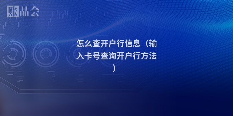 怎么查开户行信息（输入卡号查询开户行方法）