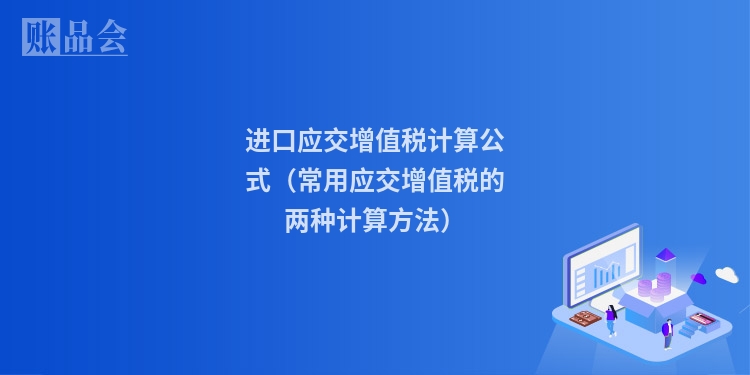 进口应交增值税计算公式（常用应交增值税的两种计算方法）