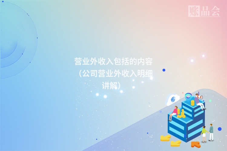 营业外收入包括的内容（公司营业外收入明细讲解）