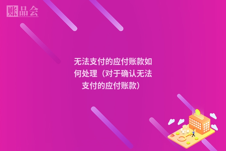 无法支付的应付账款如何处理（对于确认无法支付的应付账款）