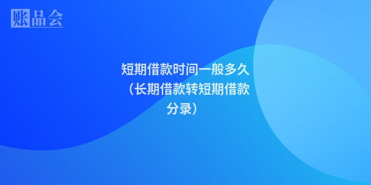 短期借款时间一般多久（长期借款转短期借款分录）