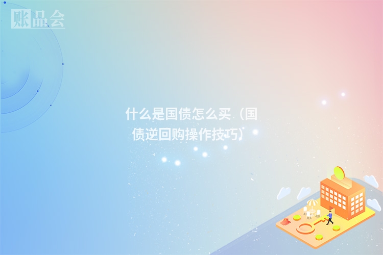 什么是国债怎么买（国债逆回购操作技巧）