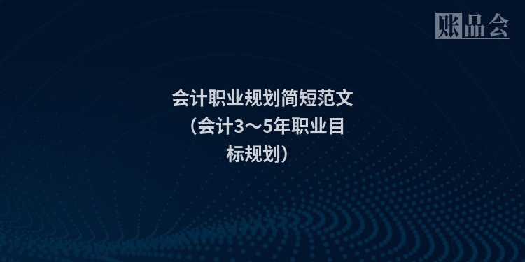 会计职业规划简短范文（会计3～5年职业目标规划）