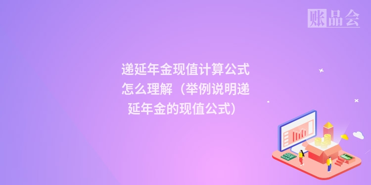 递延年金现值计算公式怎么理解（举例说明递延年金的现值公式）