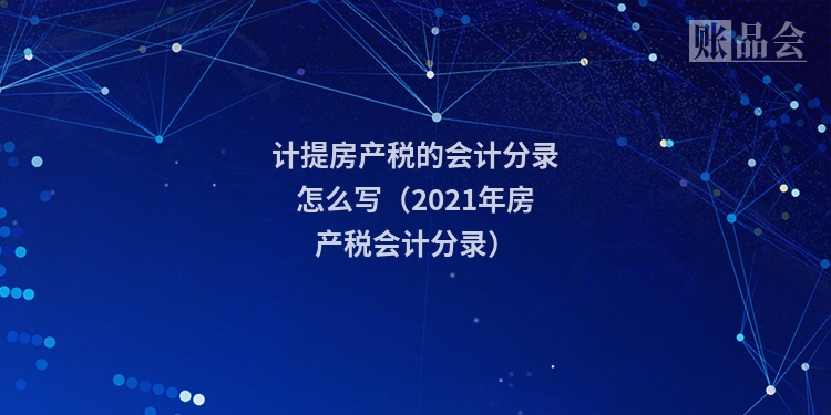 计提房产税的会计分录怎么写（2021年房产税会计分录）