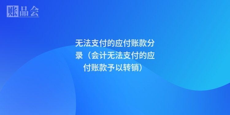 无法支付的应付账款分录（会计无法支付的应付账款予以转销）
