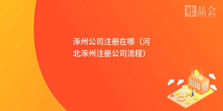 涿州公司注册在哪（河北涿州注册公司流程）