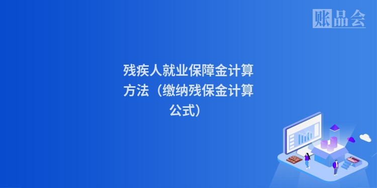 残疾人就业保障金计算方法（缴纳残保金计算公式）