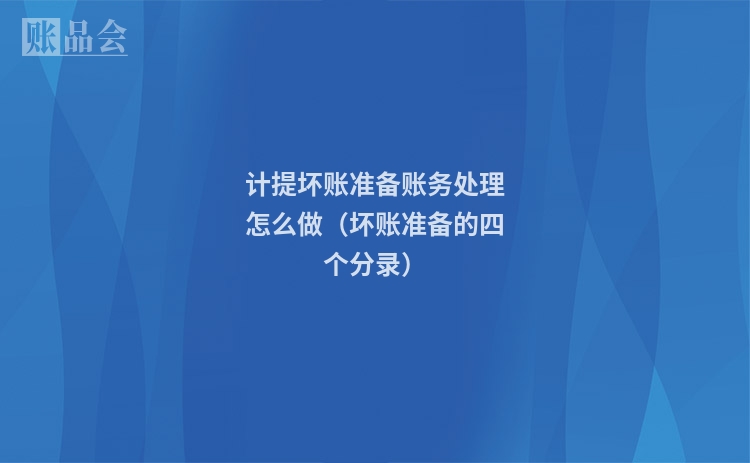 计提坏账准备账务处理怎么做（坏账准备的四个分录）