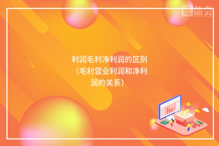利润毛利净利润的区别（毛利营业利润和净利润的关系）