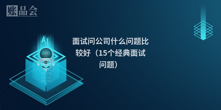 面试问公司什么问题比较好（15个经典面试问题）