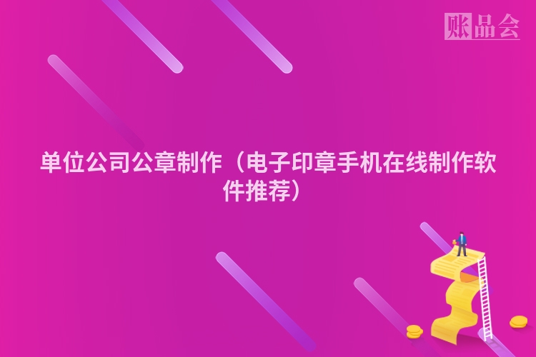 单位公司公章制作（电子印章手机在线制作软件推荐）