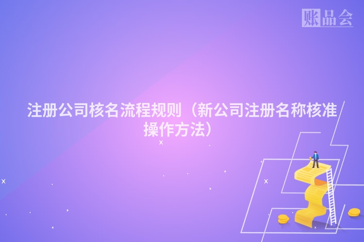 注册公司核名流程规则（新公司注册名称核准操作方法）