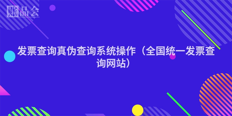 发票查询真伪查询系统操作（全国统一发票查询网站）