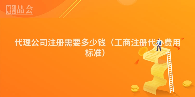 代理公司注册需要多少钱（工商注册代办费用标准）