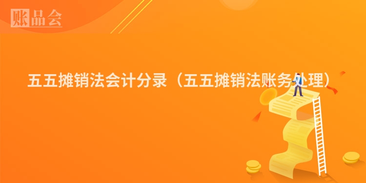 五五摊销法会计分录（五五摊销法账务处理）