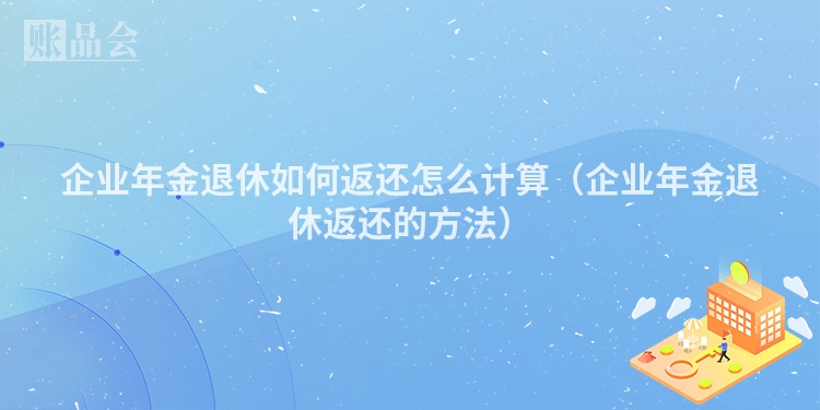 企业年金退休如何返还怎么计算（企业年金退休返还的方法）